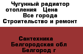 Чугунный радиатор отопления › Цена ­ 497 - Все города Строительство и ремонт » Сантехника   . Белгородская обл.,Белгород г.